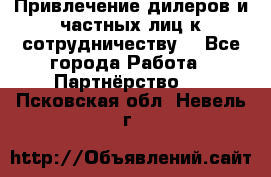 Привлечение дилеров и частных лиц к сотрудничеству. - Все города Работа » Партнёрство   . Псковская обл.,Невель г.